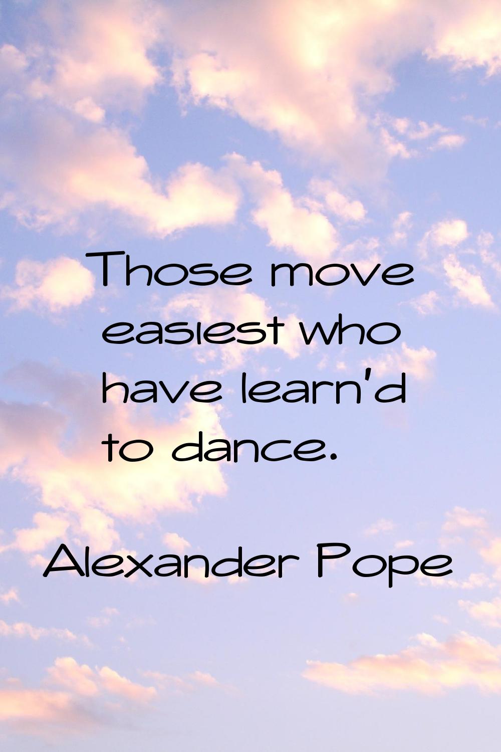 Those move easiest who have learn'd to dance.