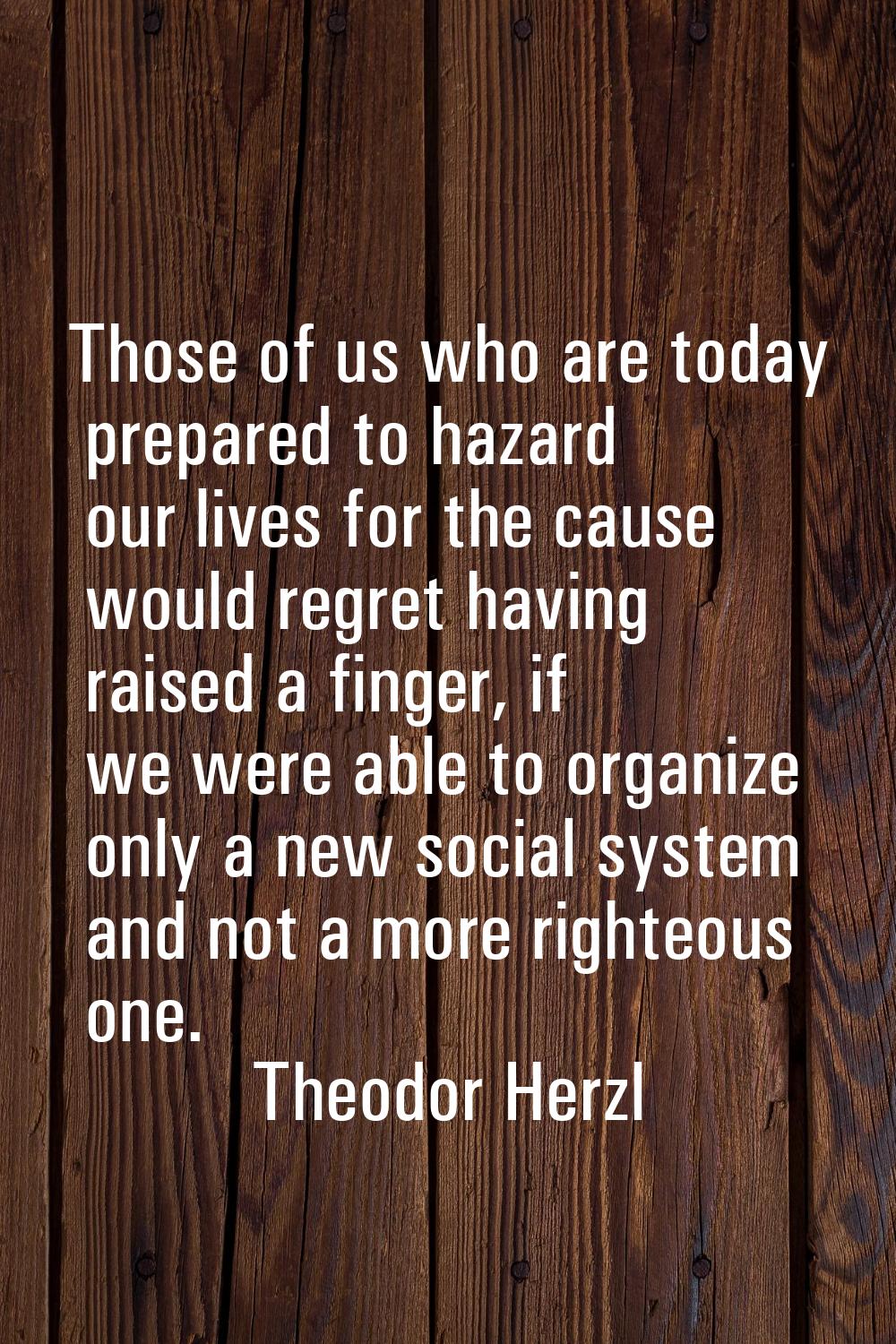 Those of us who are today prepared to hazard our lives for the cause would regret having raised a f