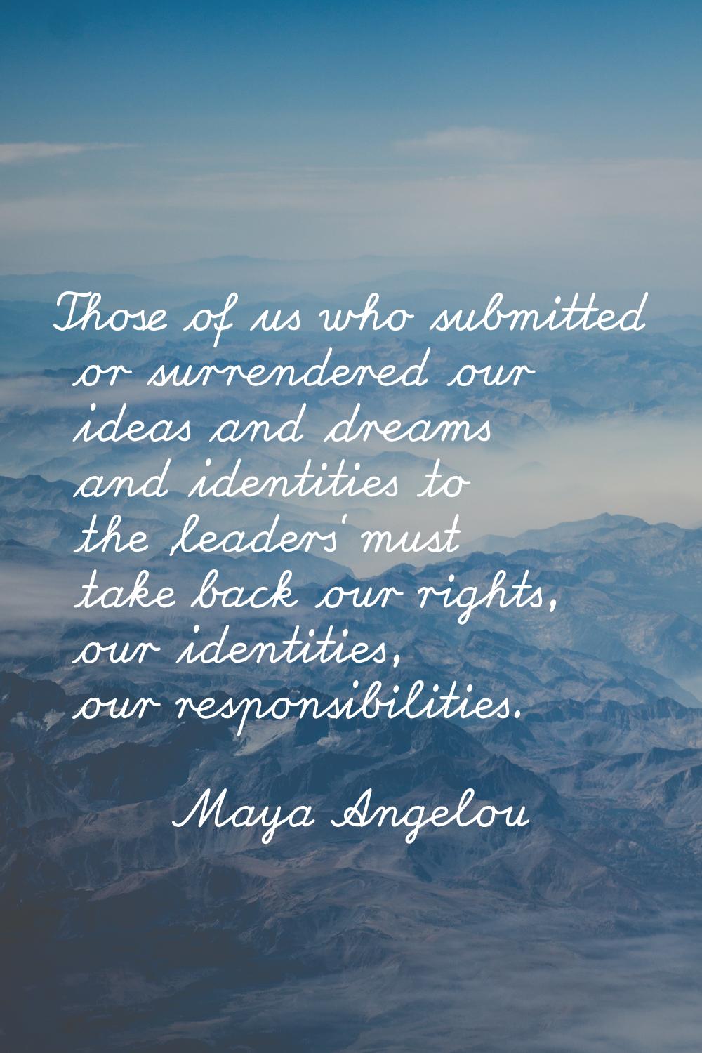 Those of us who submitted or surrendered our ideas and dreams and identities to the 'leaders' must 