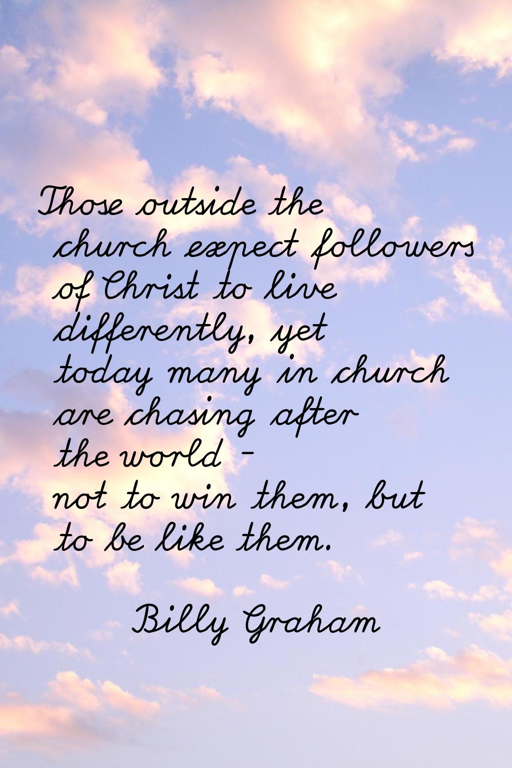 Those outside the church expect followers of Christ to live differently, yet today many in church a