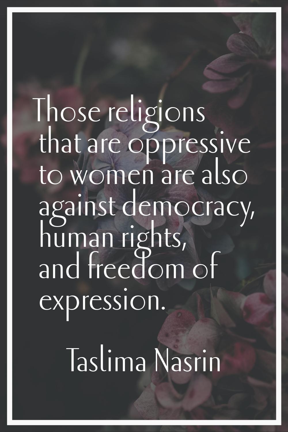 Those religions that are oppressive to women are also against democracy, human rights, and freedom 