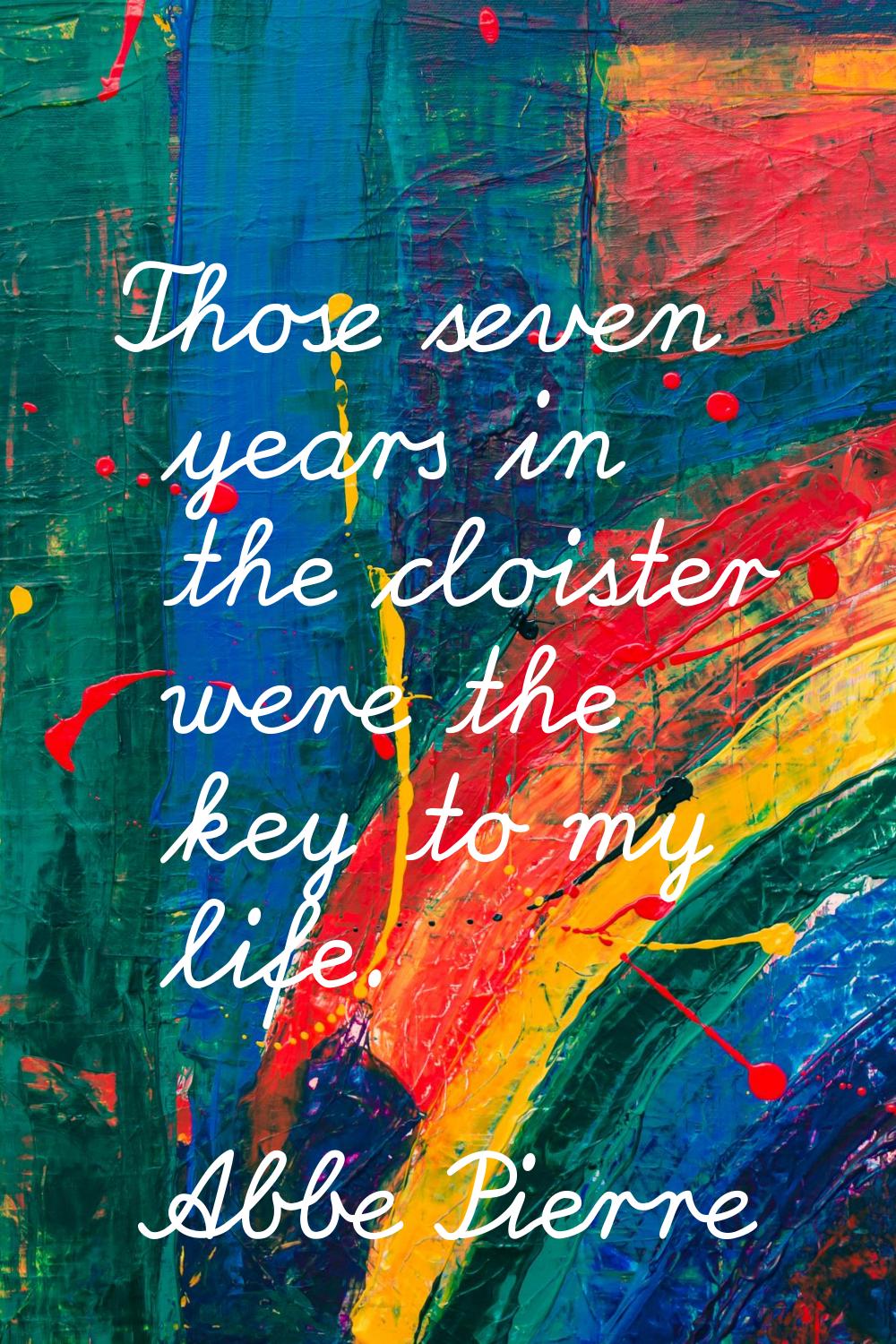 Those seven years in the cloister were the key to my life.