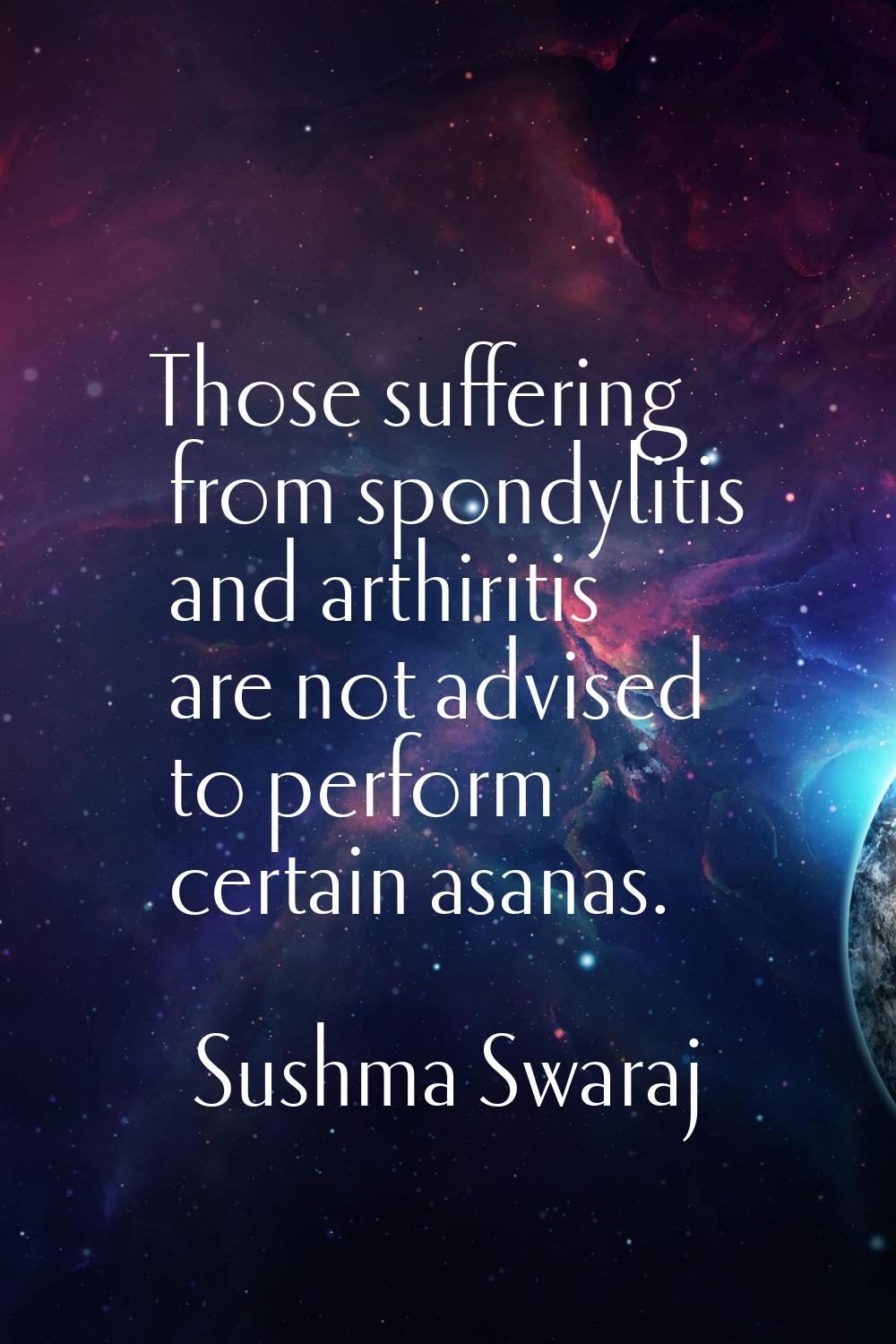 Those suffering from spondylitis and arthiritis are not advised to perform certain asanas.