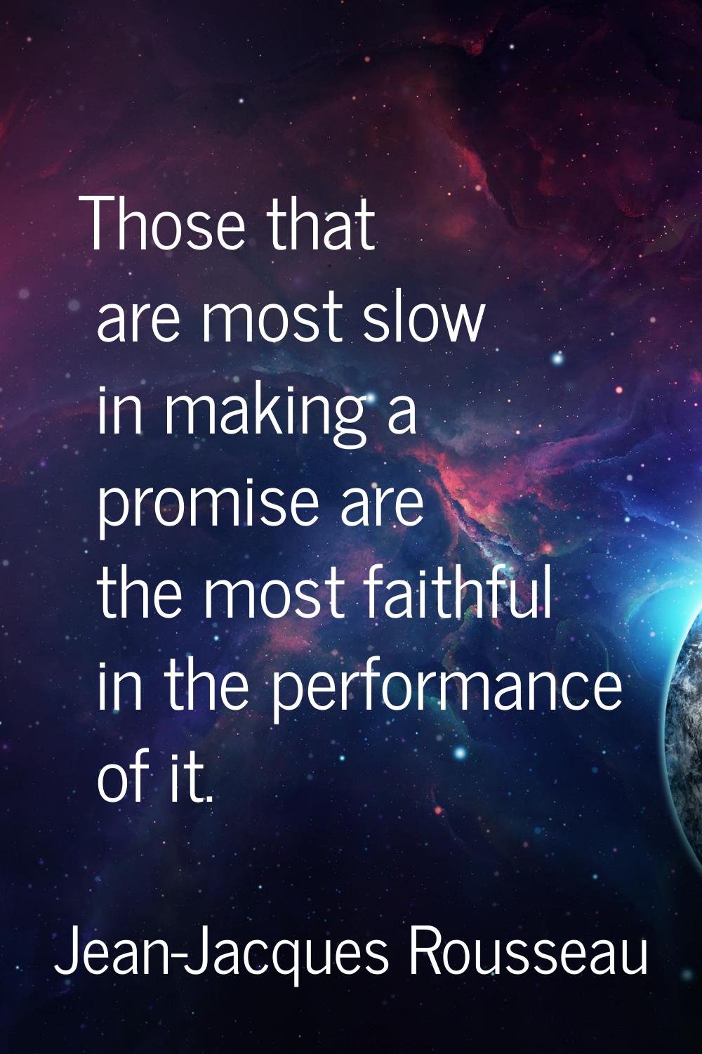 Those that are most slow in making a promise are the most faithful in the performance of it.