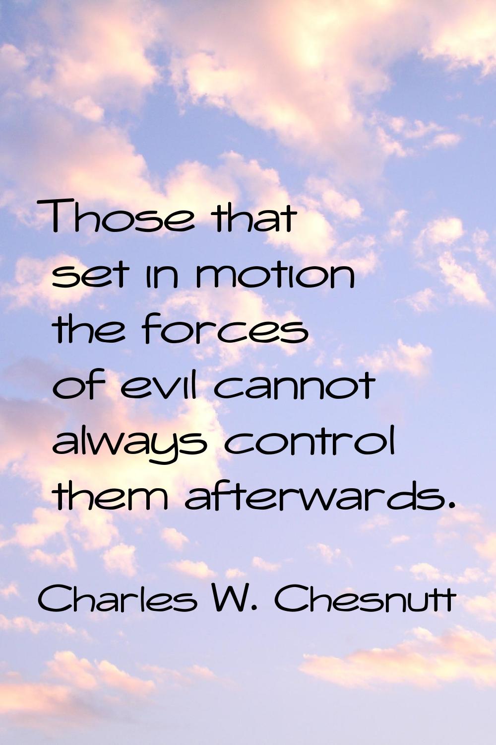 Those that set in motion the forces of evil cannot always control them afterwards.
