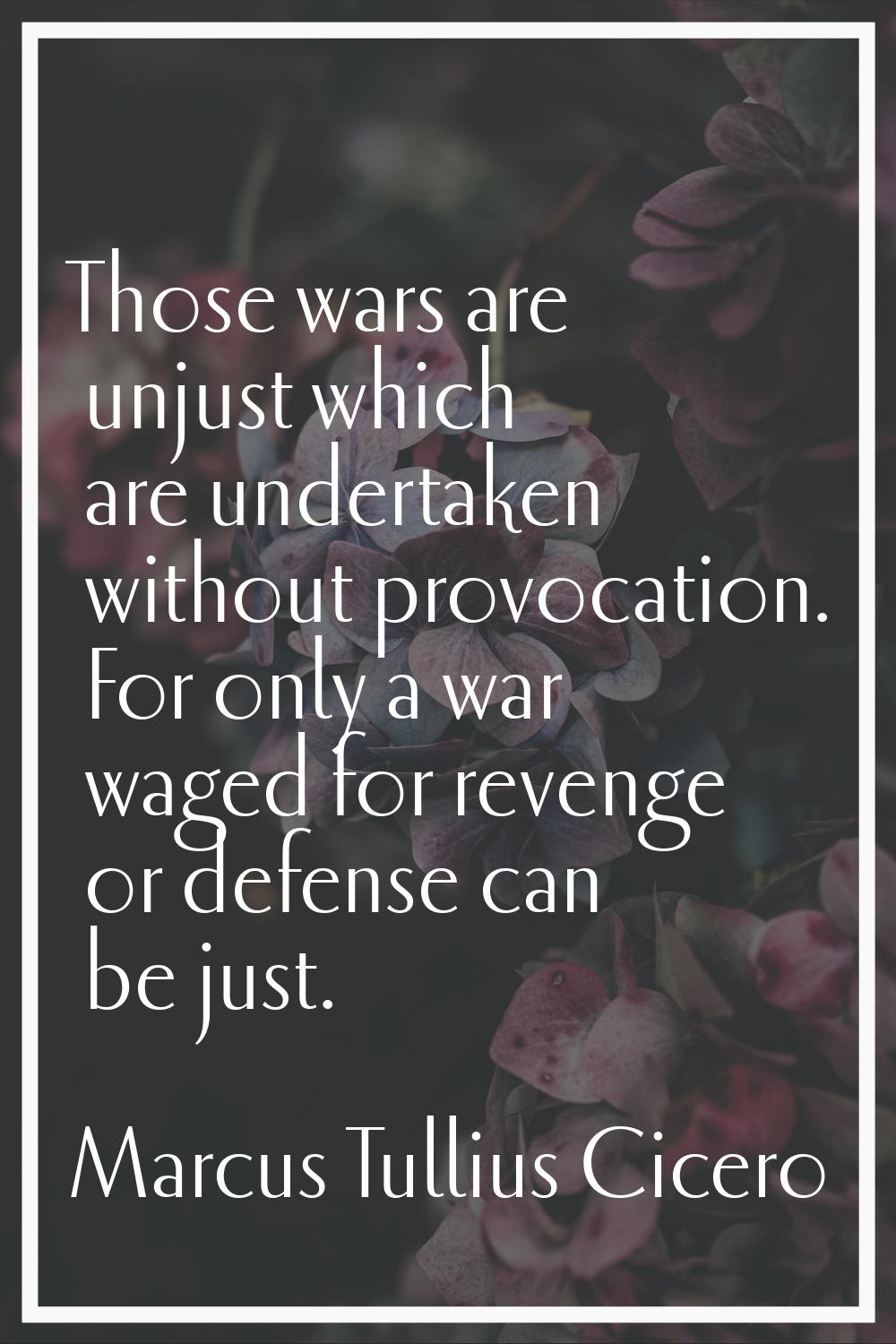 Those wars are unjust which are undertaken without provocation. For only a war waged for revenge or