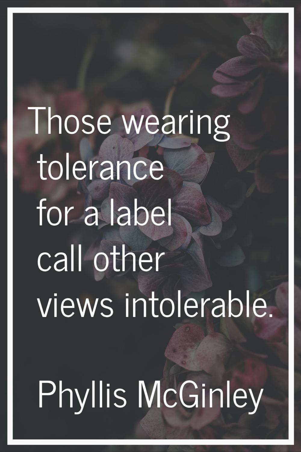 Those wearing tolerance for a label call other views intolerable.