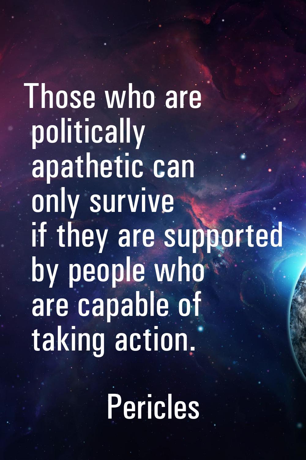 Those who are politically apathetic can only survive if they are supported by people who are capabl