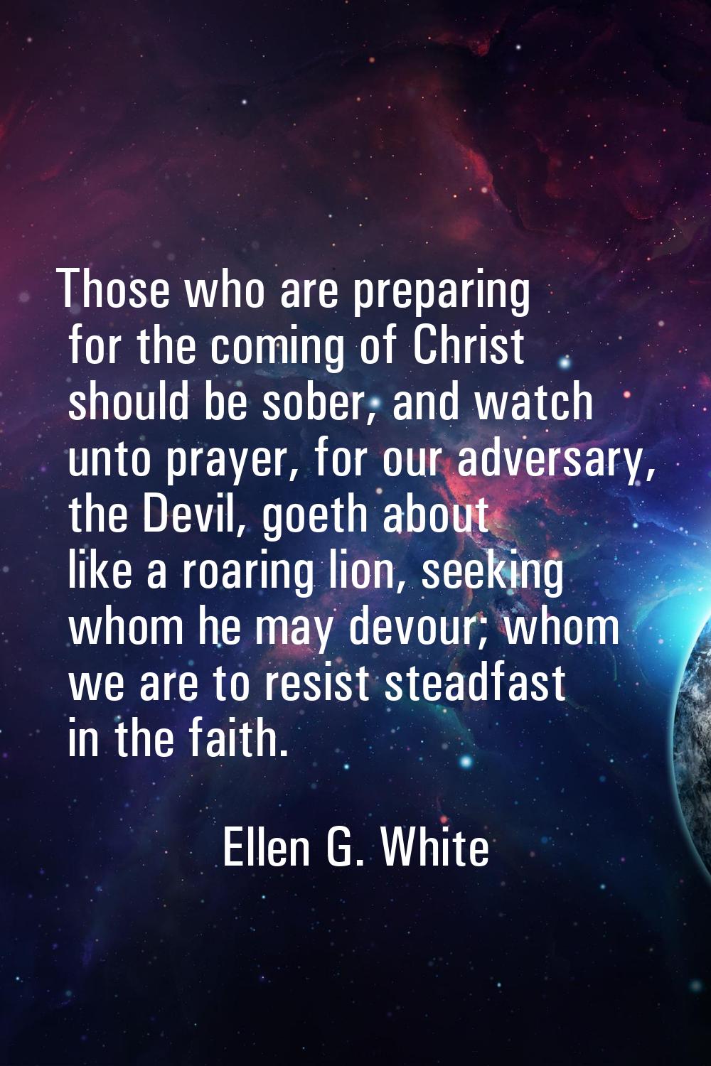 Those who are preparing for the coming of Christ should be sober, and watch unto prayer, for our ad