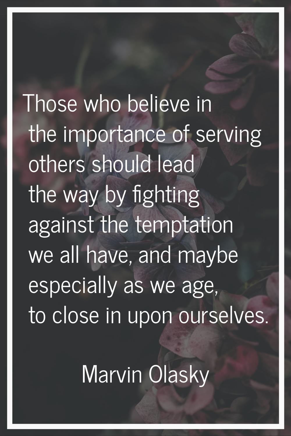 Those who believe in the importance of serving others should lead the way by fighting against the t