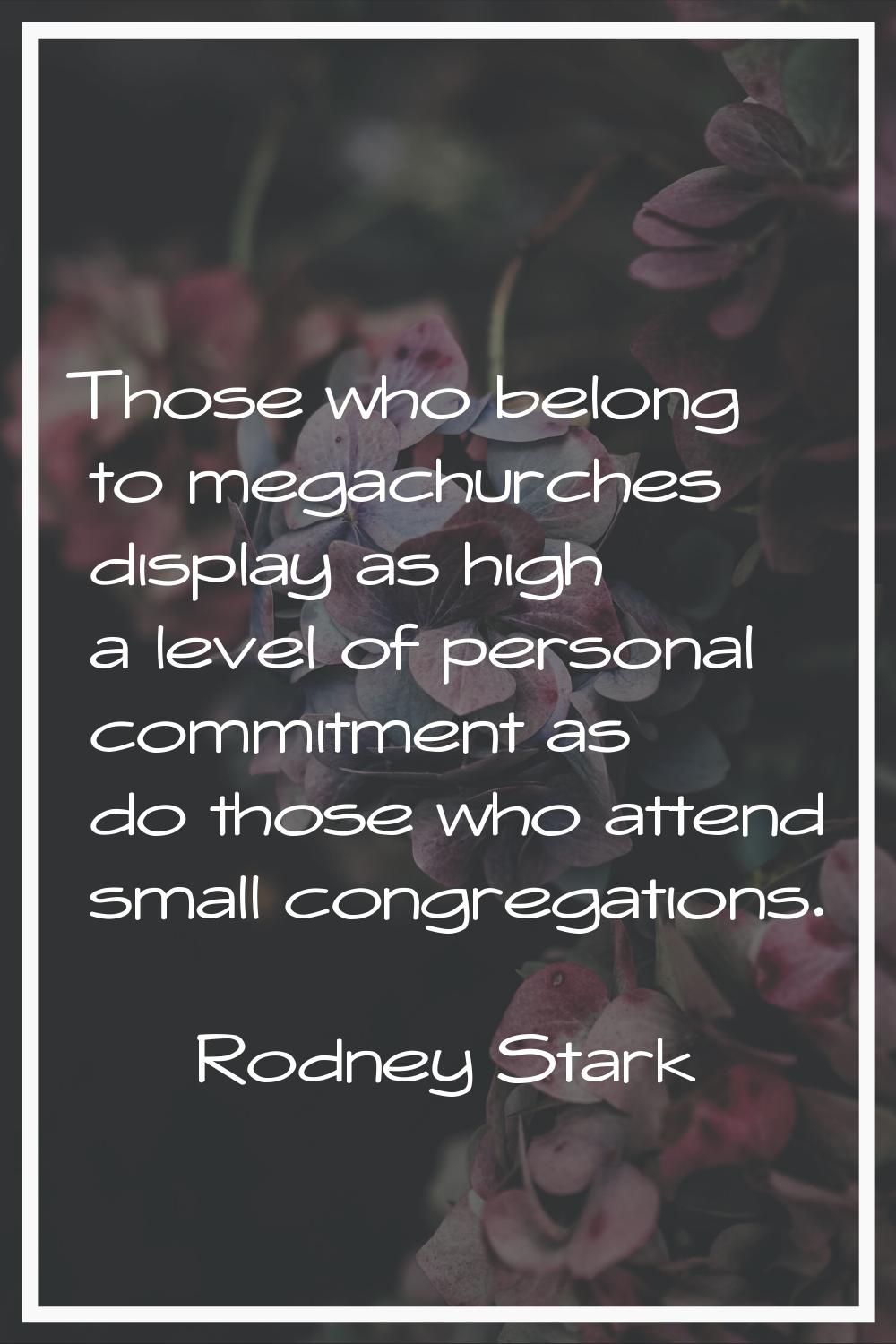 Those who belong to megachurches display as high a level of personal commitment as do those who att