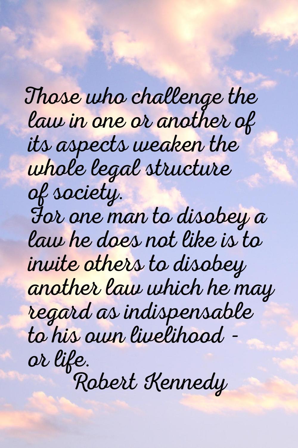 Those who challenge the law in one or another of its aspects weaken the whole legal structure of so