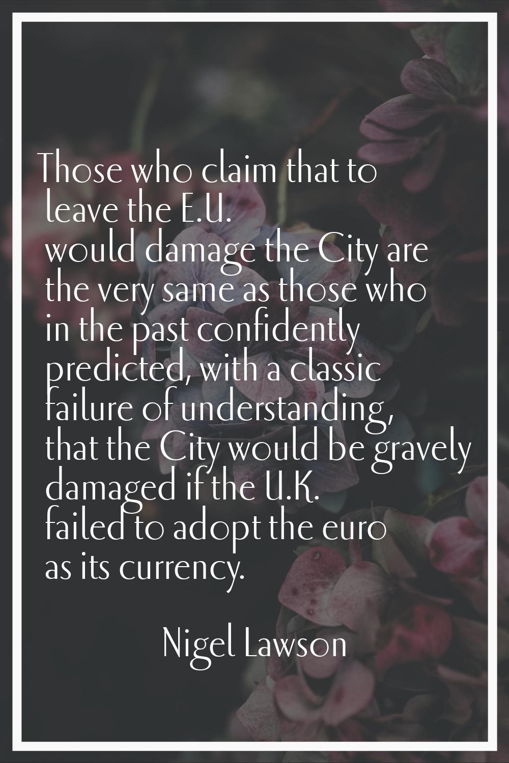 Those who claim that to leave the E.U. would damage the City are the very same as those who in the 