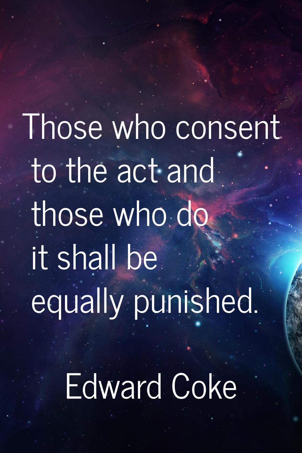 Those who consent to the act and those who do it shall be equally punished.