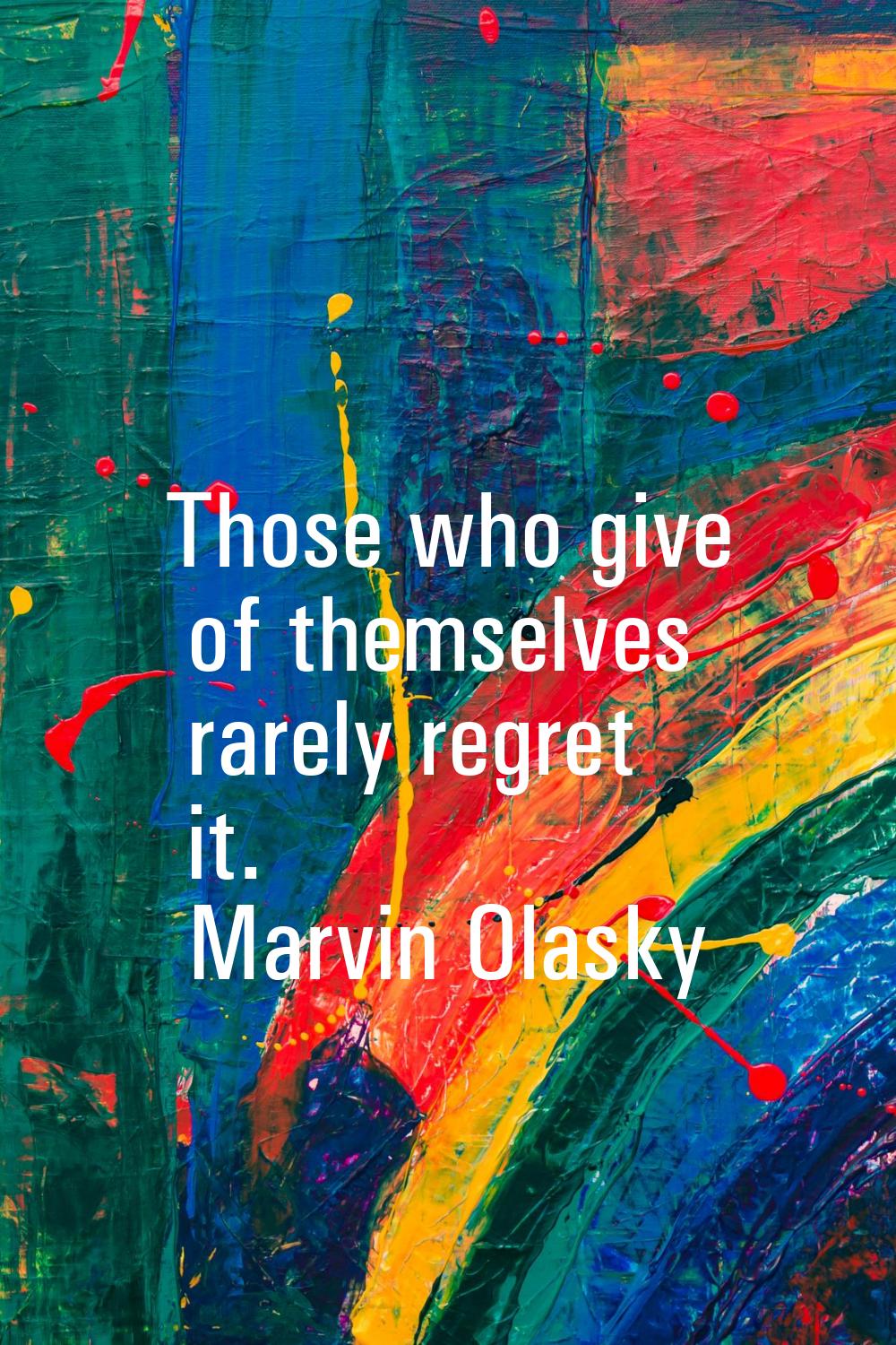 Those who give of themselves rarely regret it.