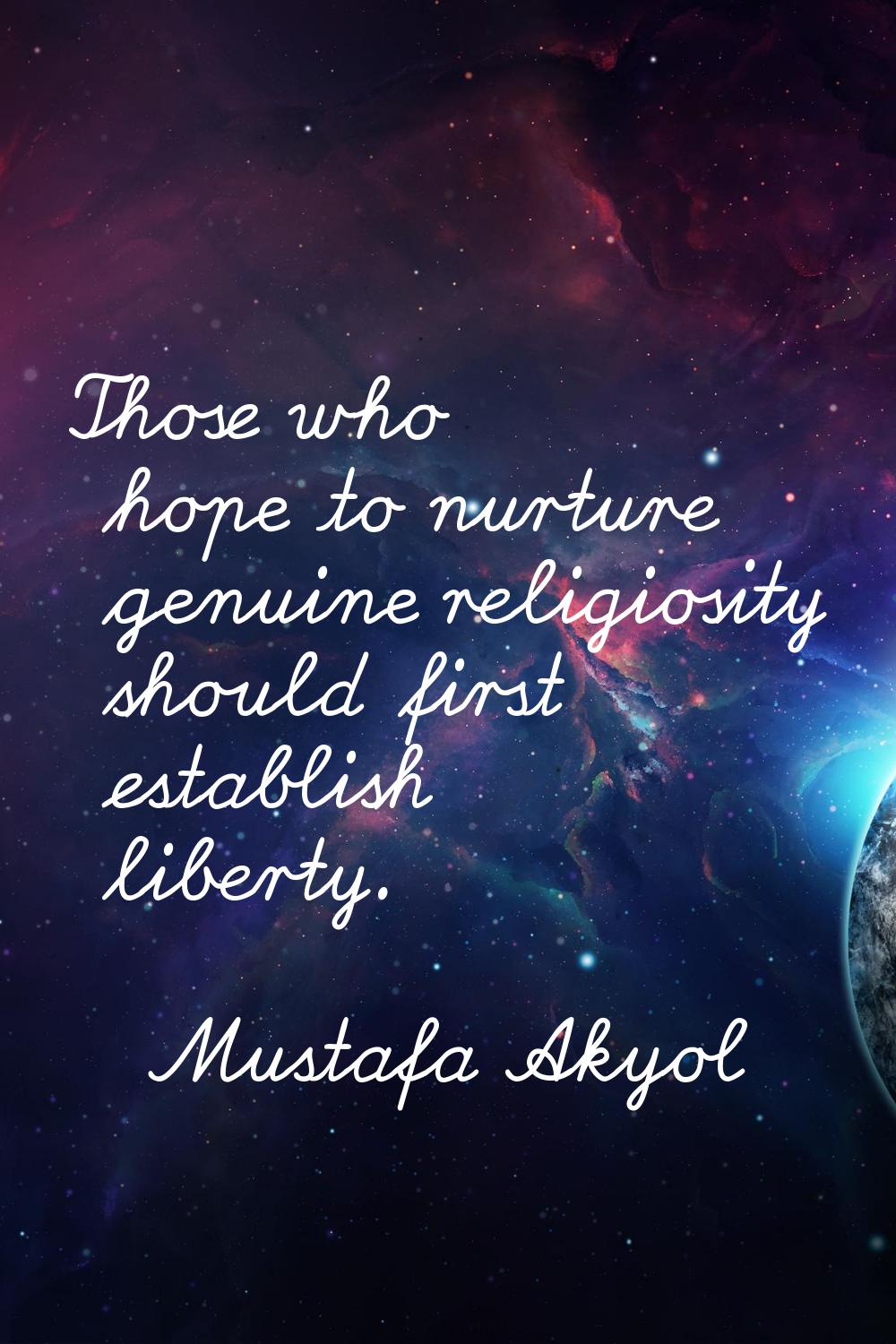 Those who hope to nurture genuine religiosity should first establish liberty.