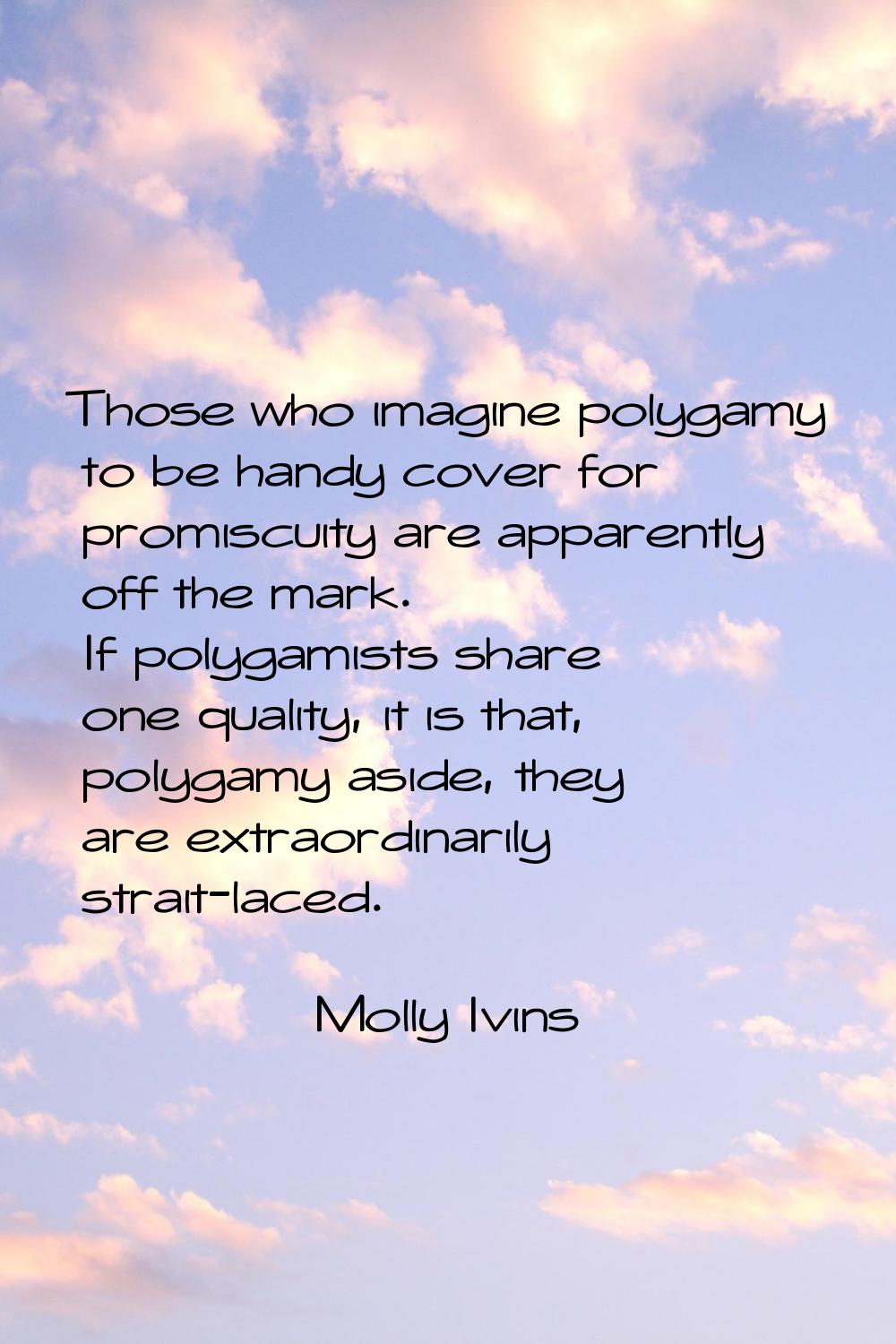 Those who imagine polygamy to be handy cover for promiscuity are apparently off the mark. If polyga