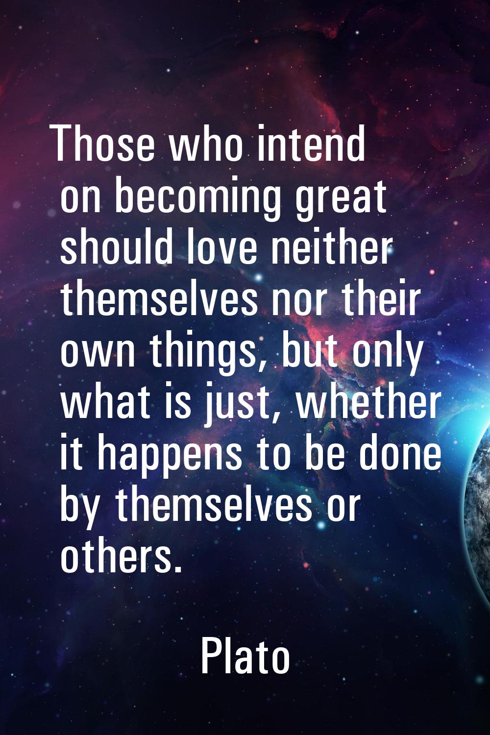 Those who intend on becoming great should love neither themselves nor their own things, but only wh