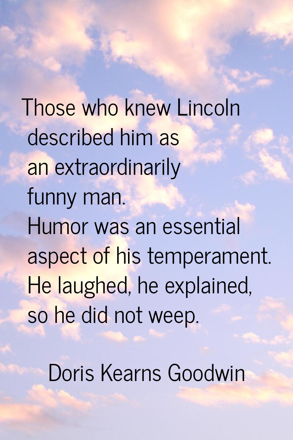 Those who knew Lincoln described him as an extraordinarily funny man. Humor was an essential aspect