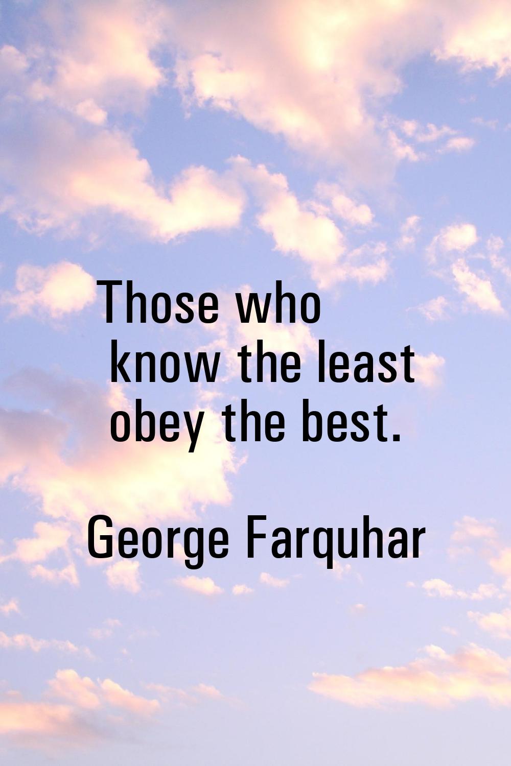 Those who know the least obey the best.