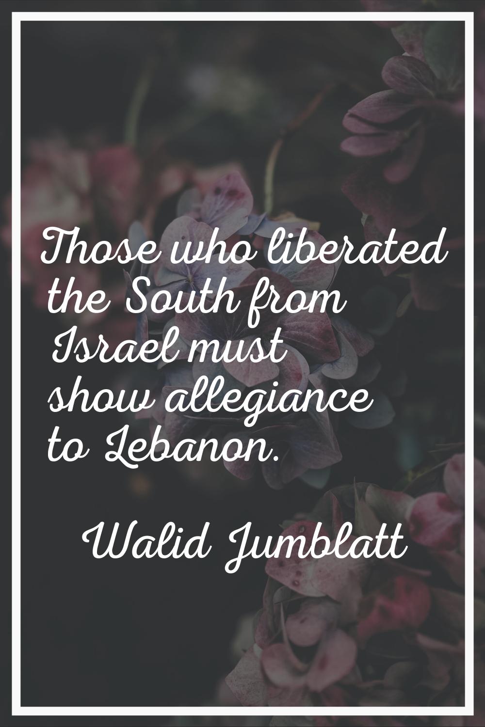 Those who liberated the South from Israel must show allegiance to Lebanon.