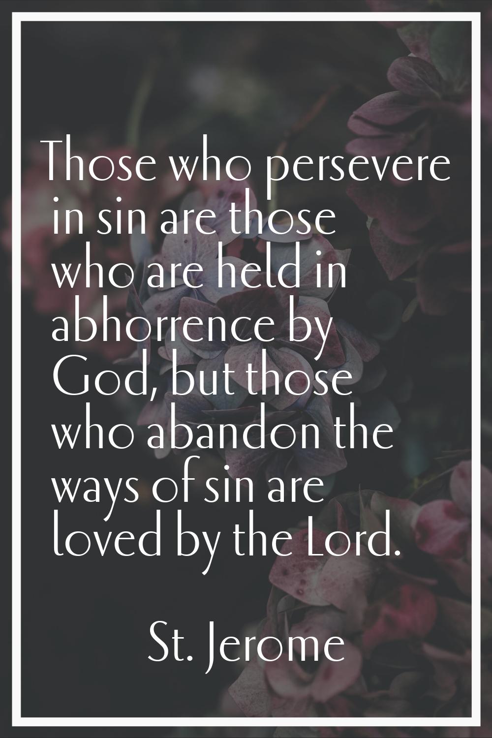 Those who persevere in sin are those who are held in abhorrence by God, but those who abandon the w