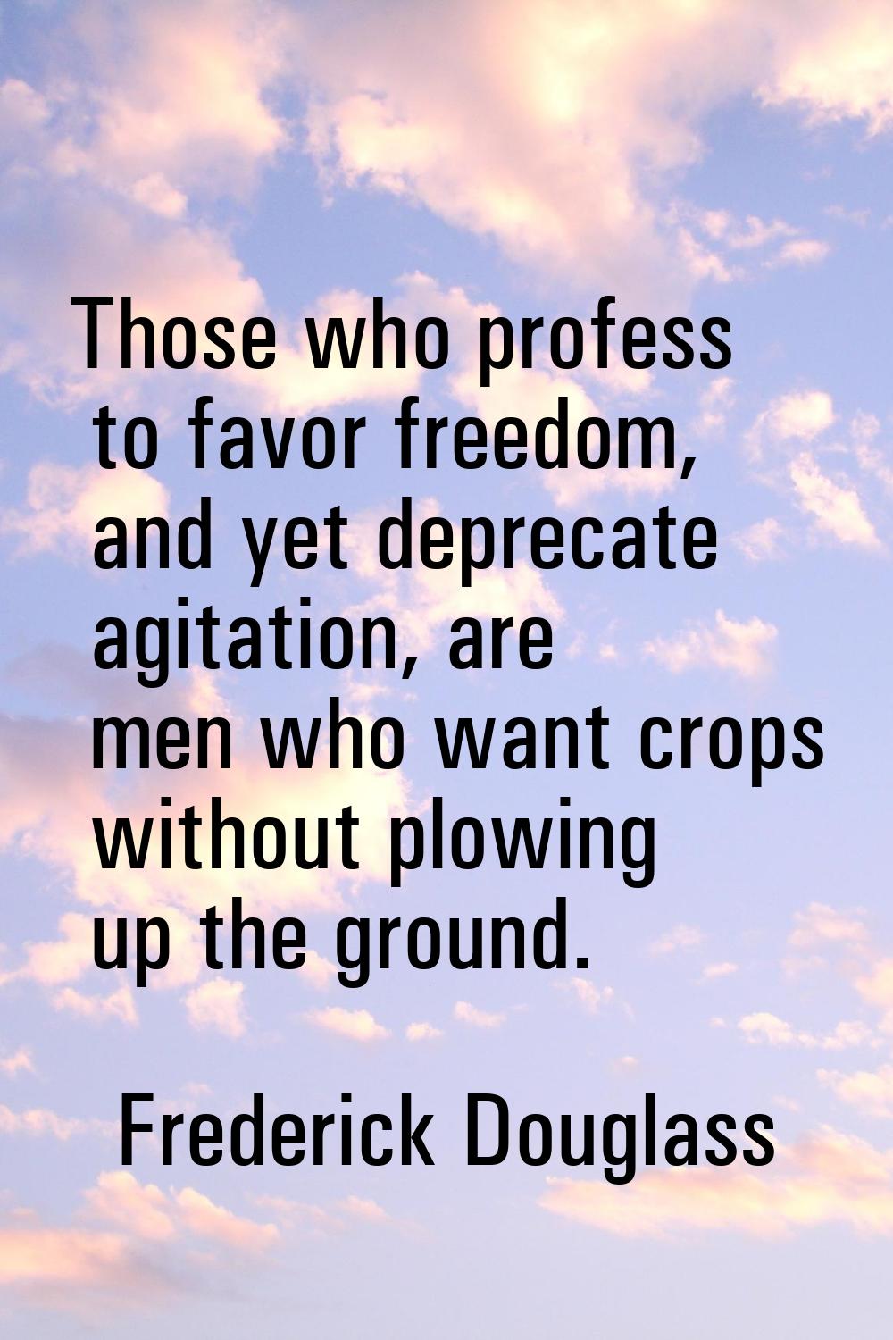Those who profess to favor freedom, and yet deprecate agitation, are men who want crops without plo