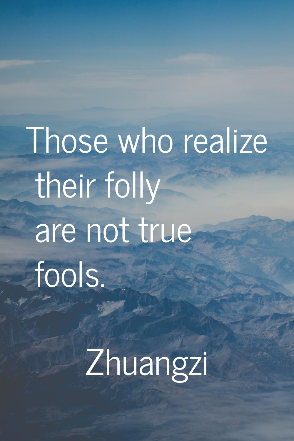 Those who realize their folly are not true fools.