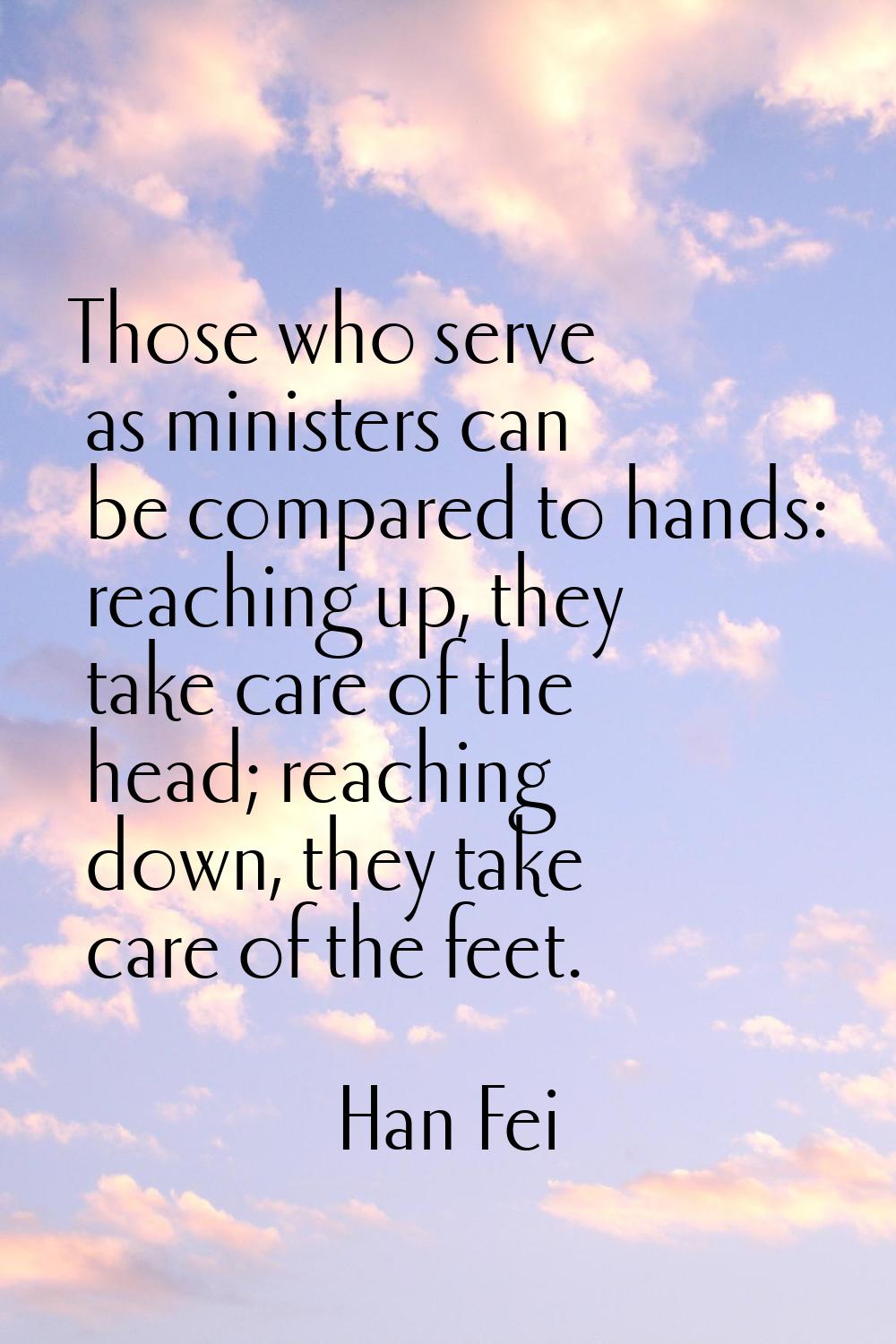 Those who serve as ministers can be compared to hands: reaching up, they take care of the head; rea