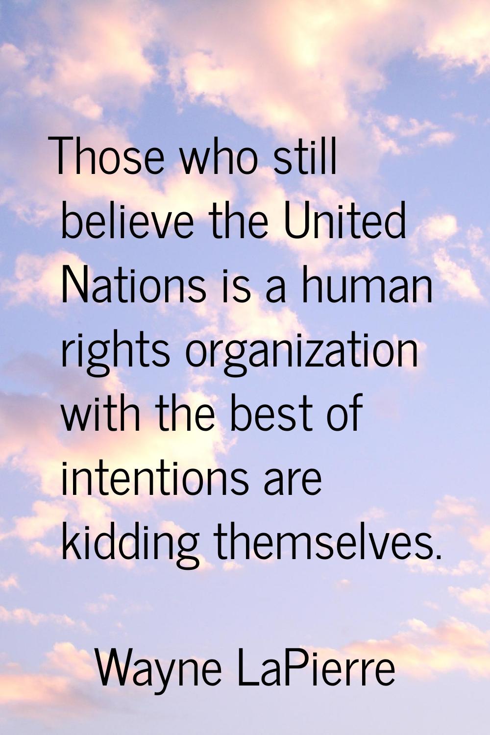 Those who still believe the United Nations is a human rights organization with the best of intentio