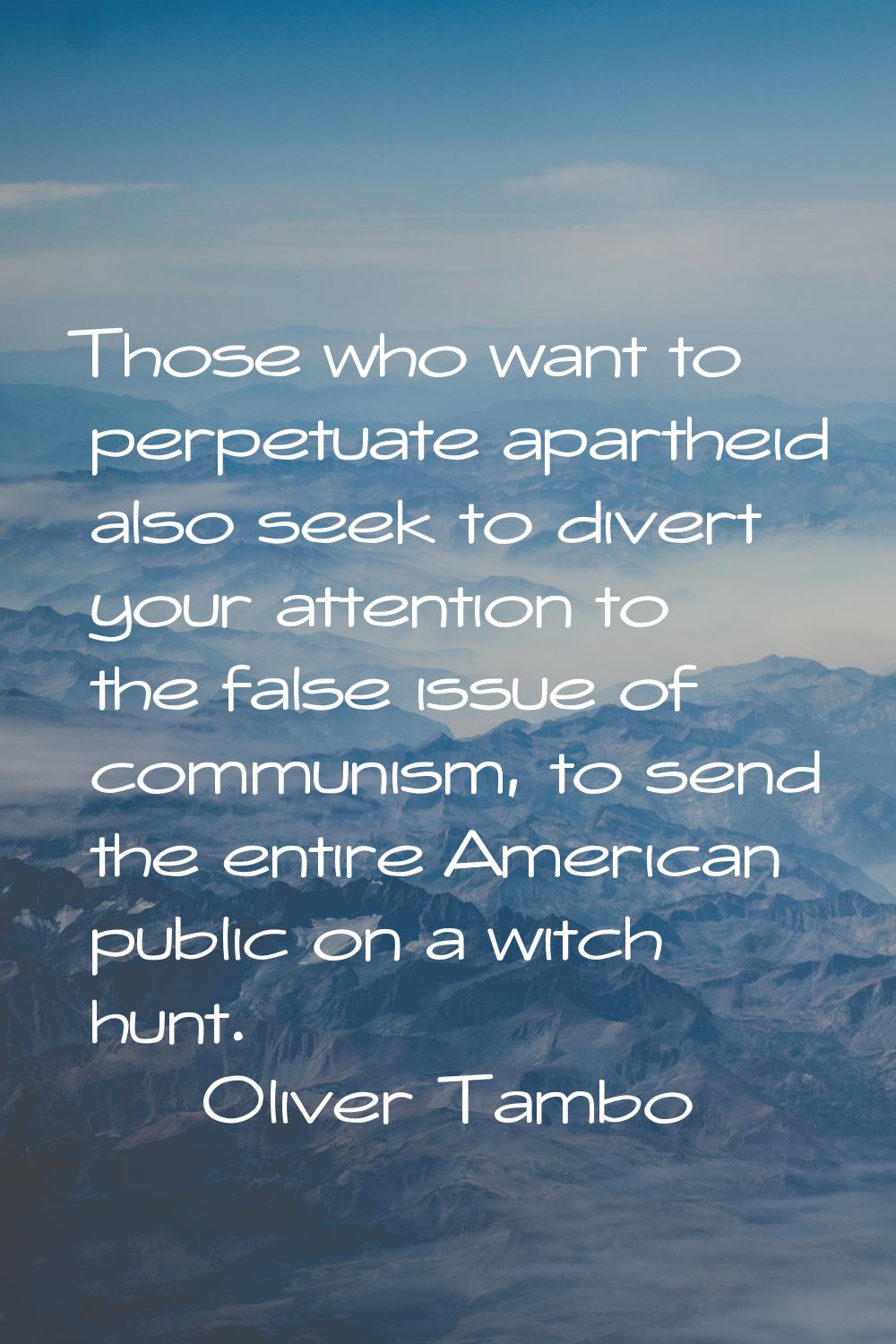 Those who want to perpetuate apartheid also seek to divert your attention to the false issue of com