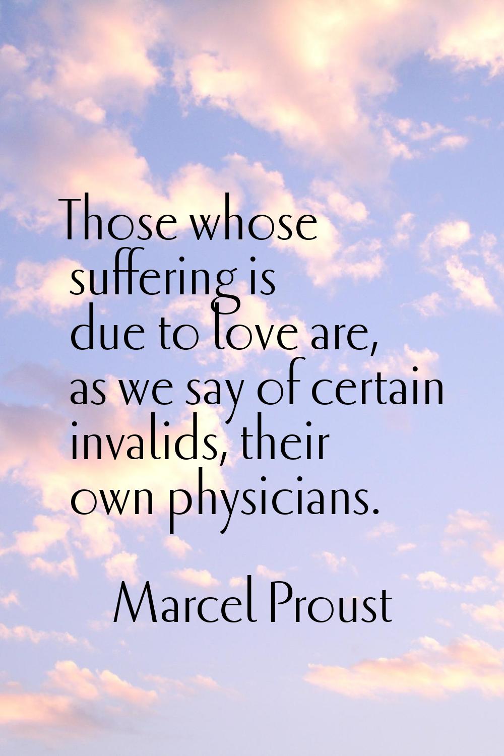Those whose suffering is due to love are, as we say of certain invalids, their own physicians.