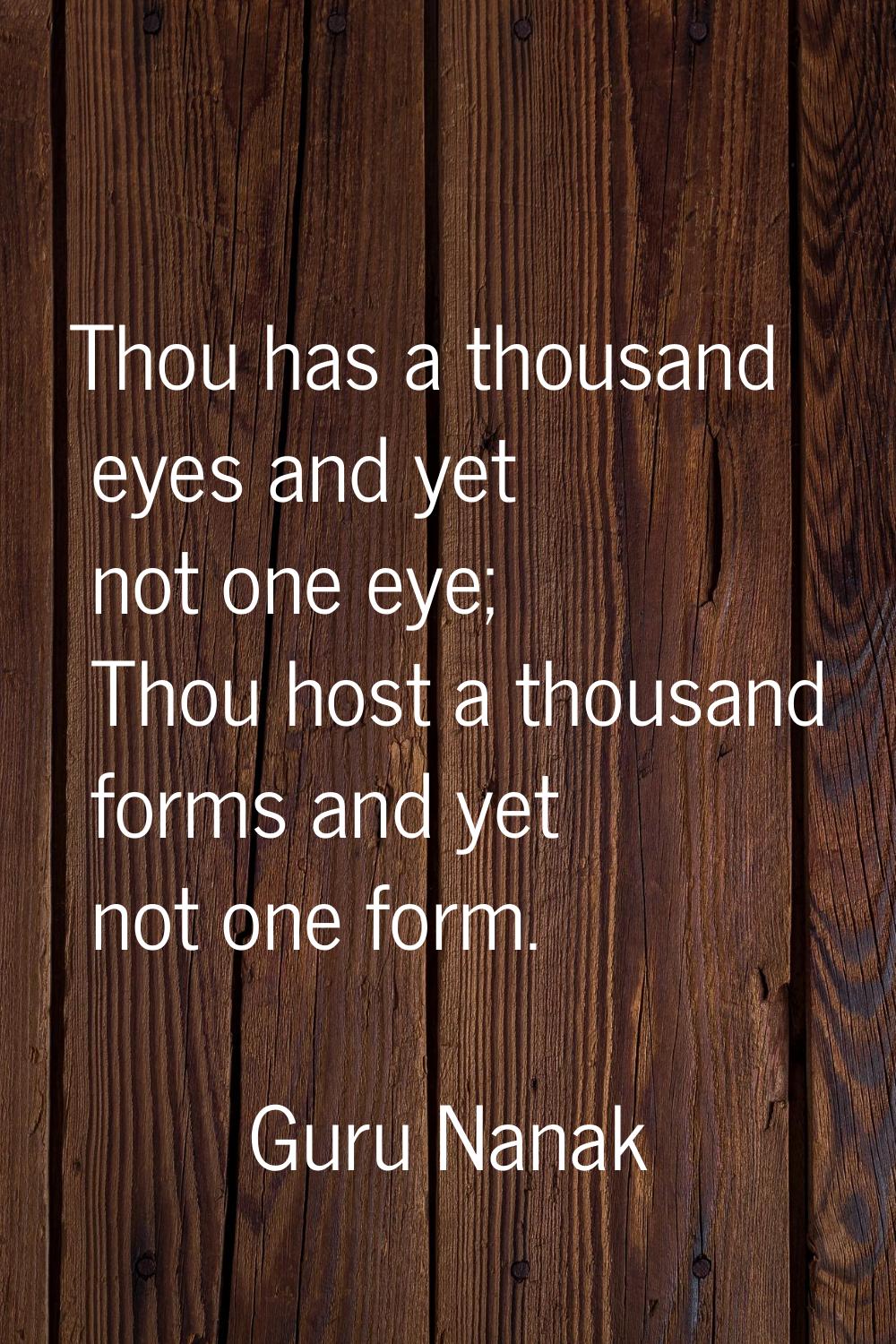Thou has a thousand eyes and yet not one eye; Thou host a thousand forms and yet not one form.