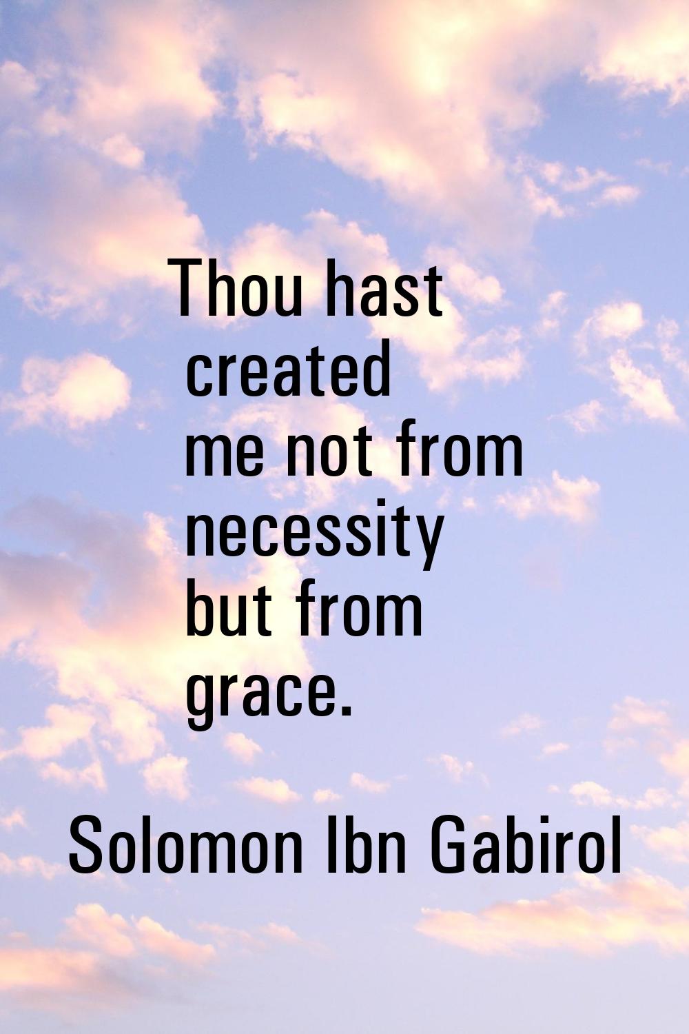 Thou hast created me not from necessity but from grace.