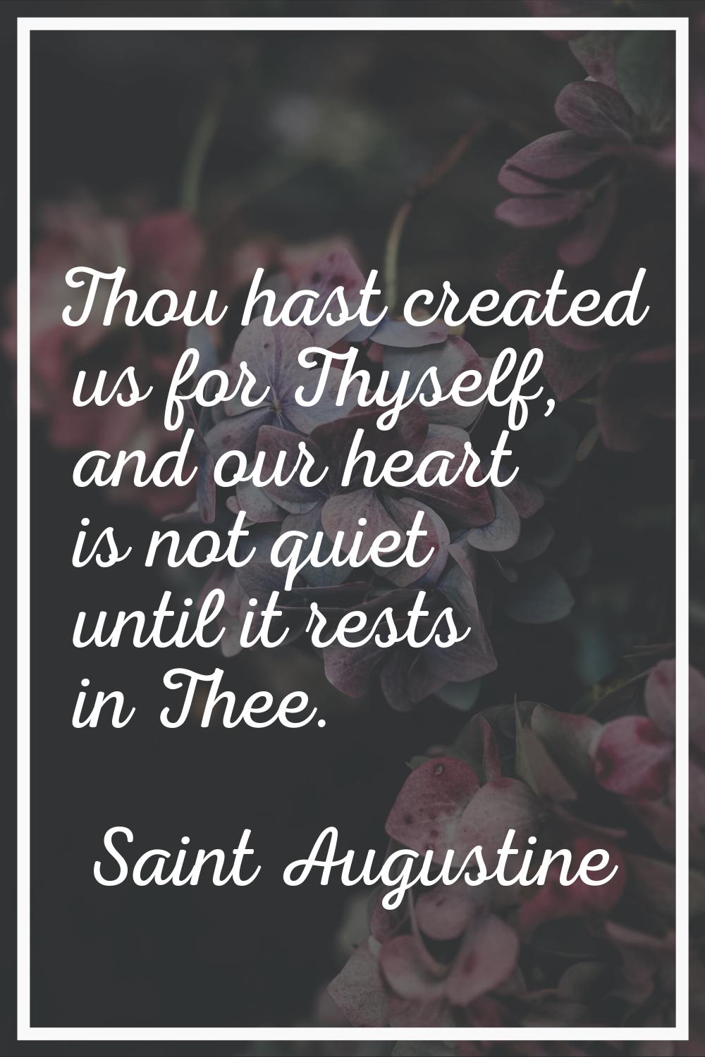Thou hast created us for Thyself, and our heart is not quiet until it rests in Thee.