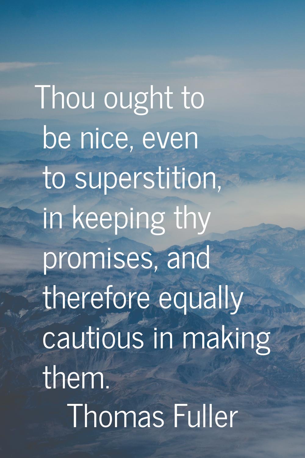 Thou ought to be nice, even to superstition, in keeping thy promises, and therefore equally cautiou