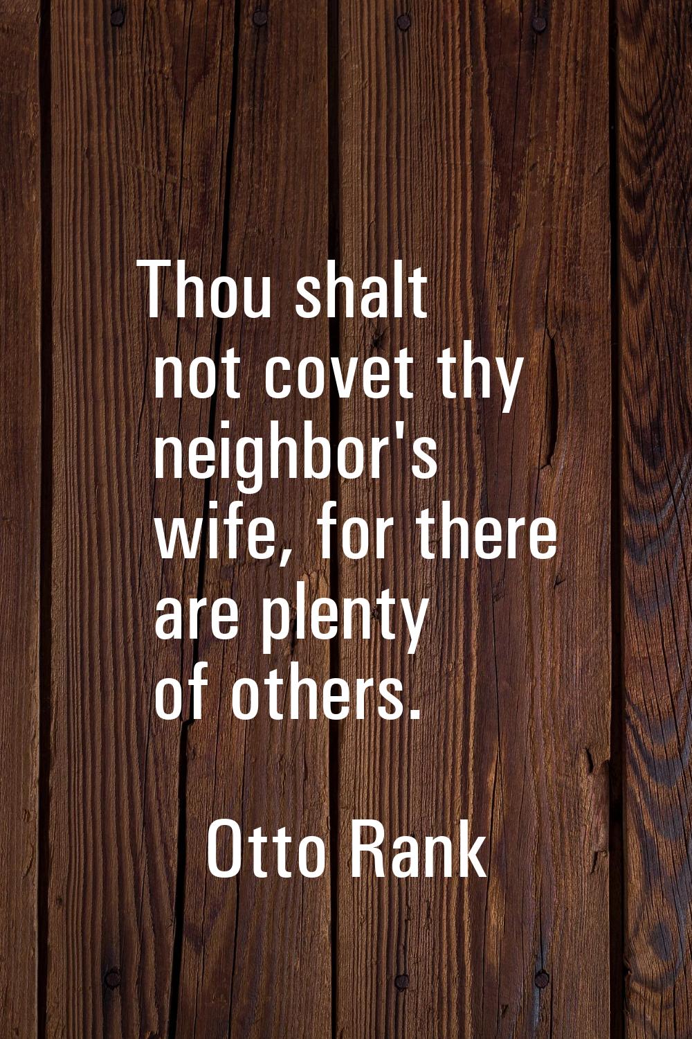 Thou shalt not covet thy neighbor's wife, for there are plenty of others.