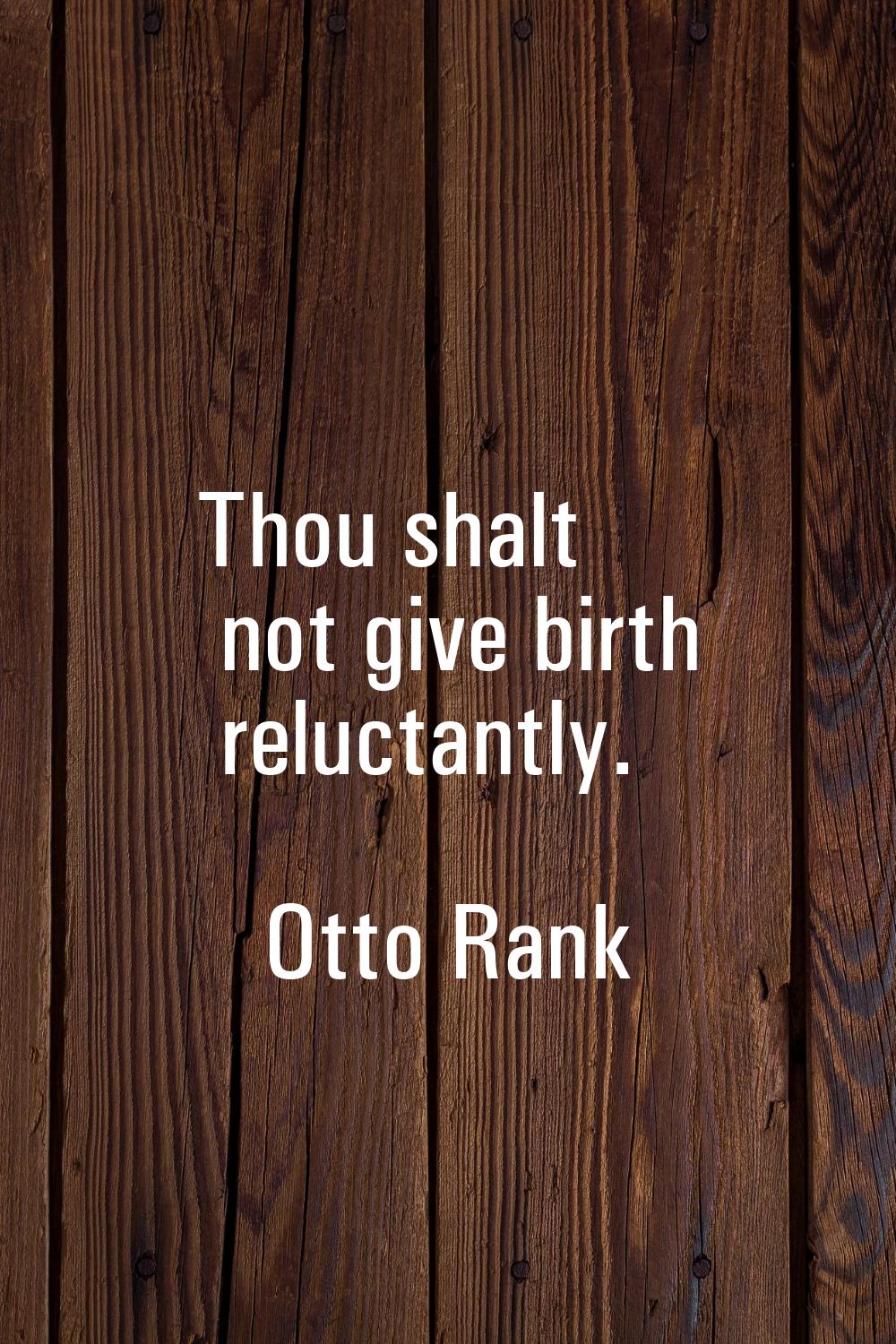 Thou shalt not give birth reluctantly.