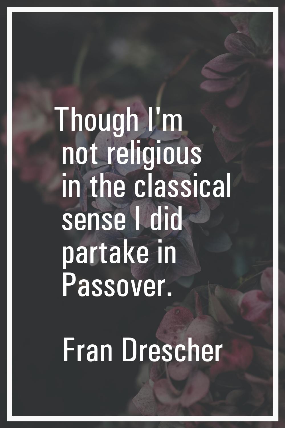 Though I'm not religious in the classical sense I did partake in Passover.
