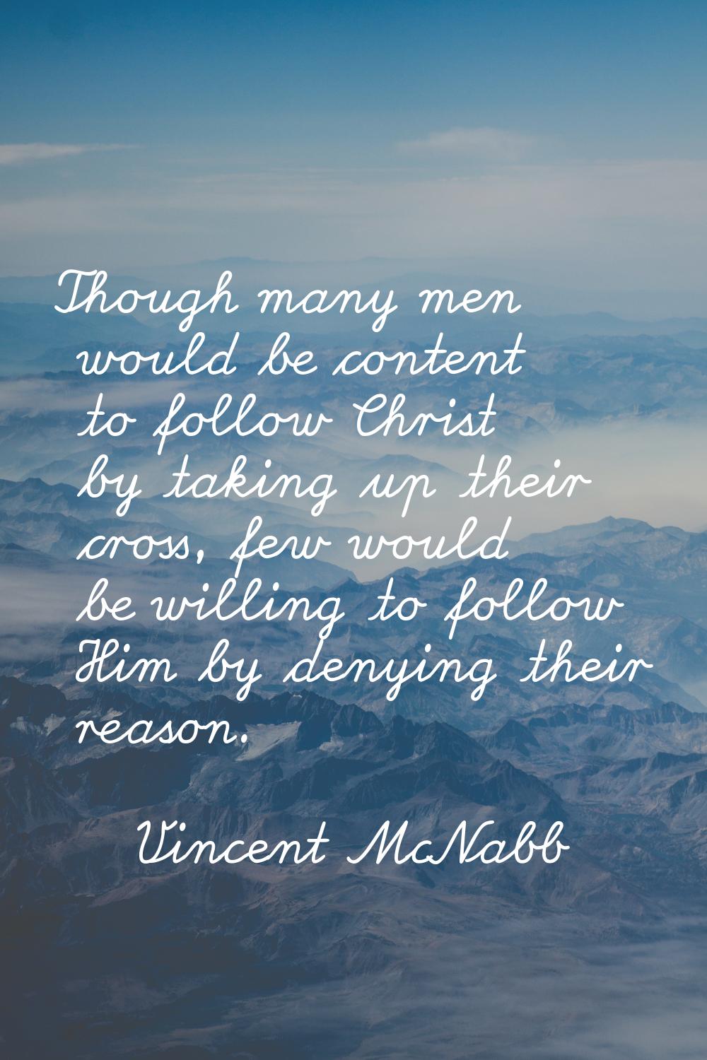 Though many men would be content to follow Christ by taking up their cross, few would be willing to