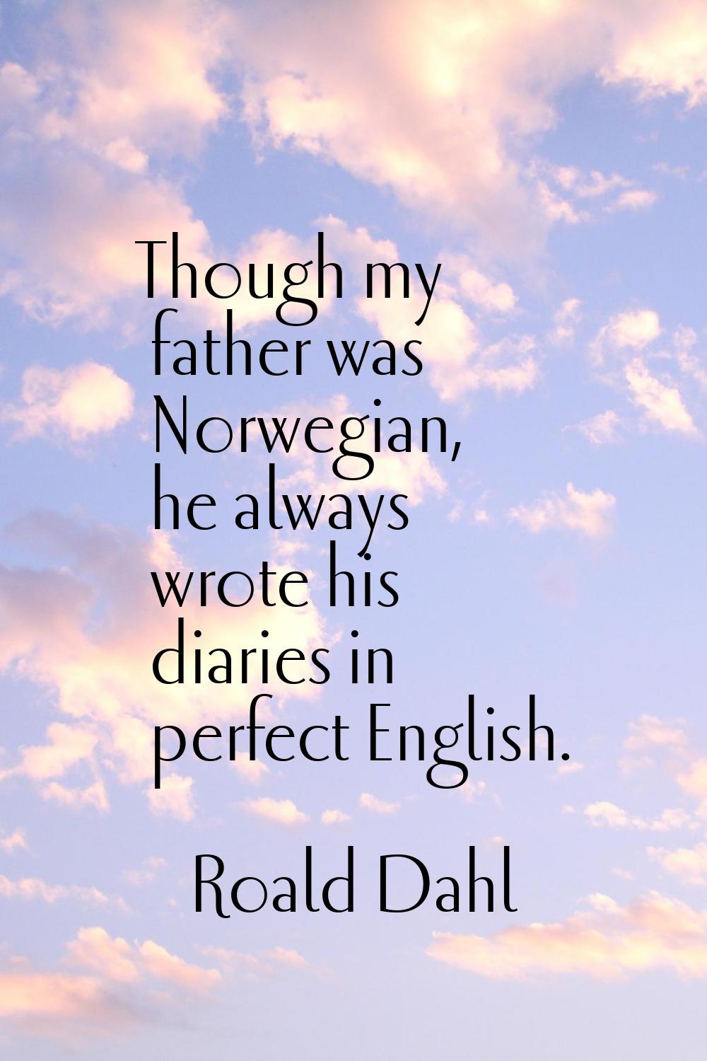 Though my father was Norwegian, he always wrote his diaries in perfect English.