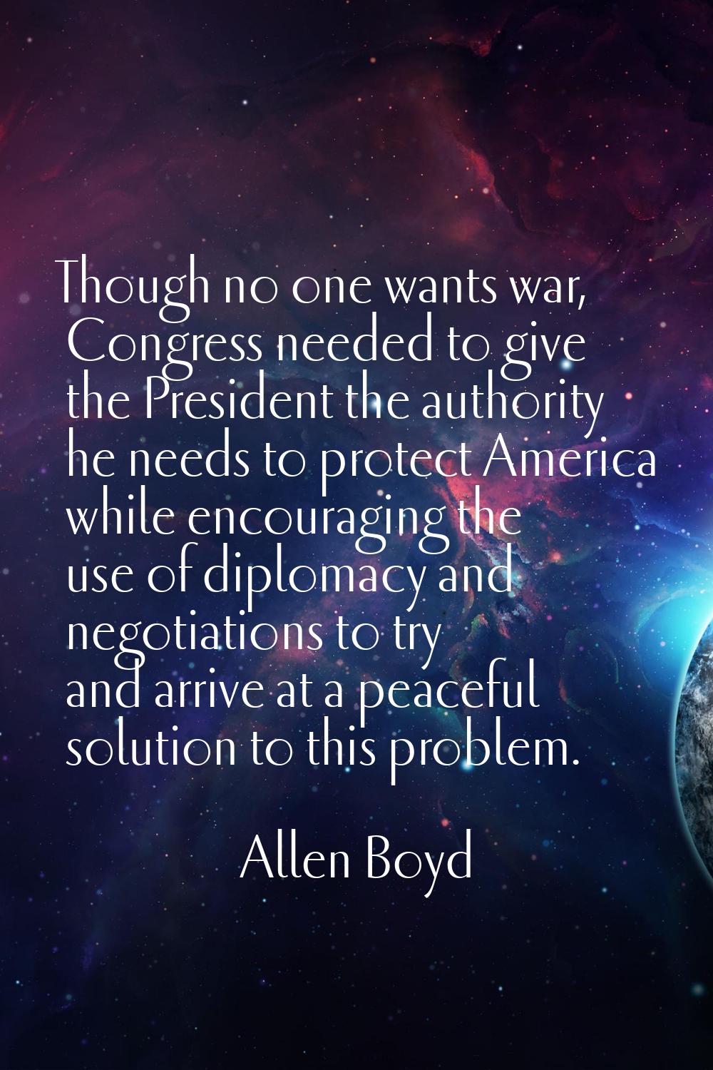 Though no one wants war, Congress needed to give the President the authority he needs to protect Am