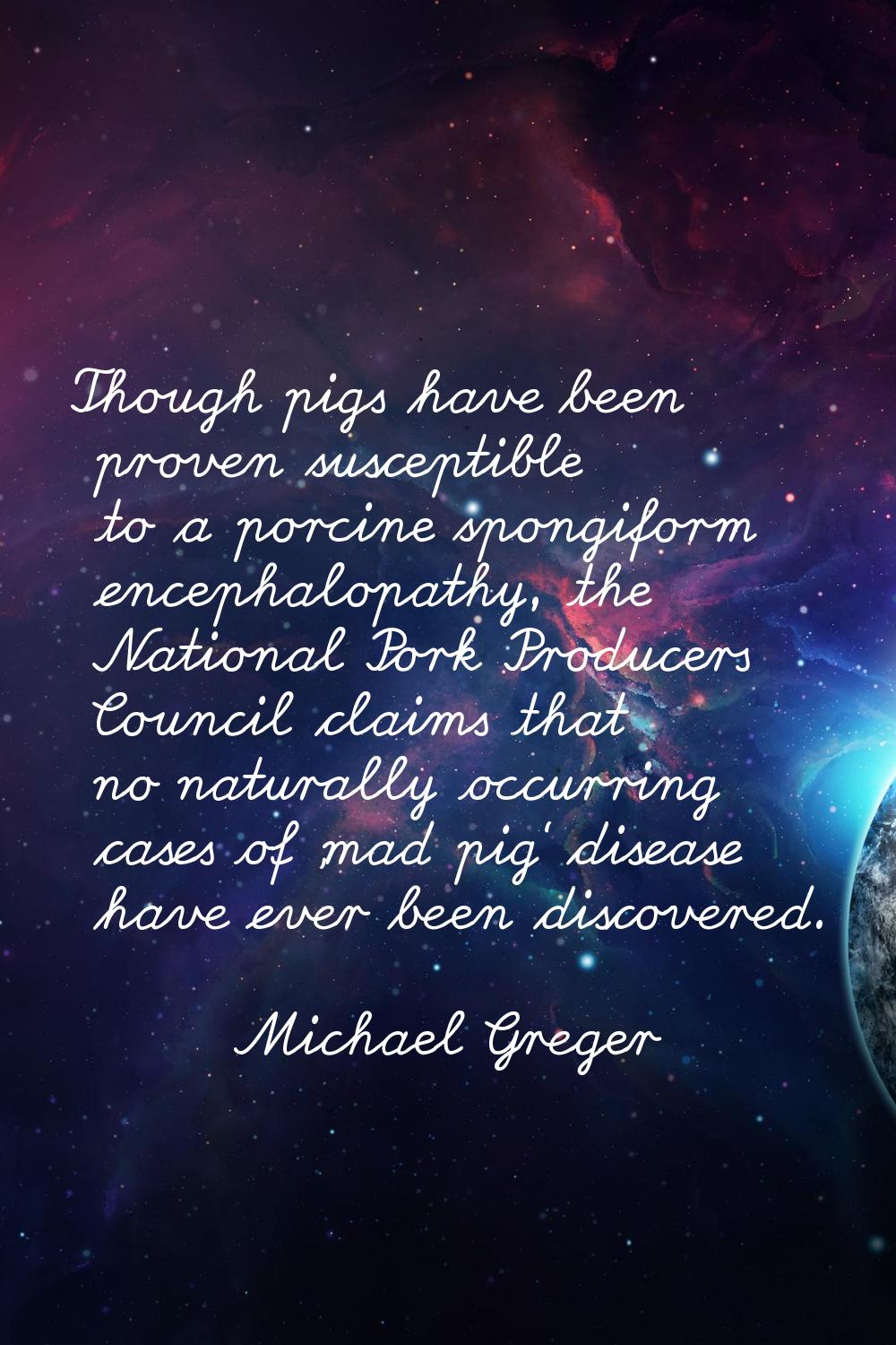 Though pigs have been proven susceptible to a porcine spongiform encephalopathy, the National Pork 