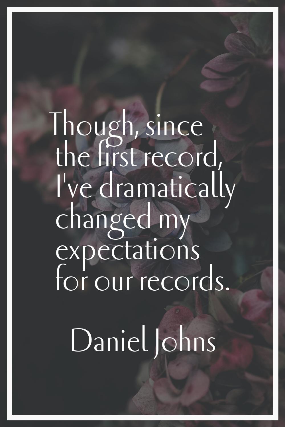 Though, since the first record, I've dramatically changed my expectations for our records.
