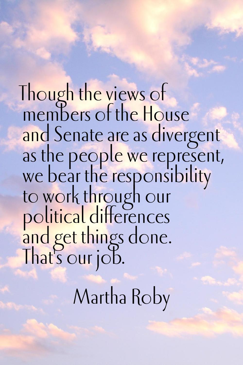 Though the views of members of the House and Senate are as divergent as the people we represent, we