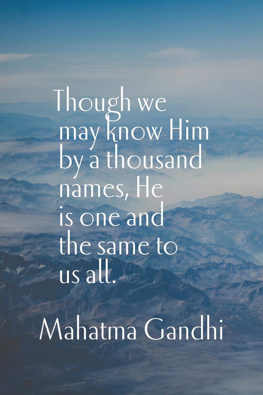Though we may know Him by a thousand names, He is one and the same to us all.