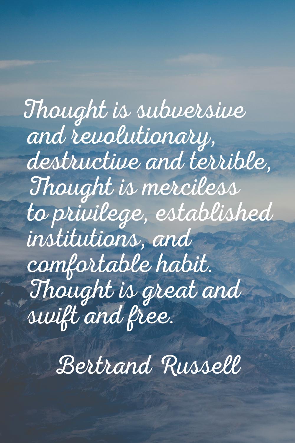 Thought is subversive and revolutionary, destructive and terrible, Thought is merciless to privileg
