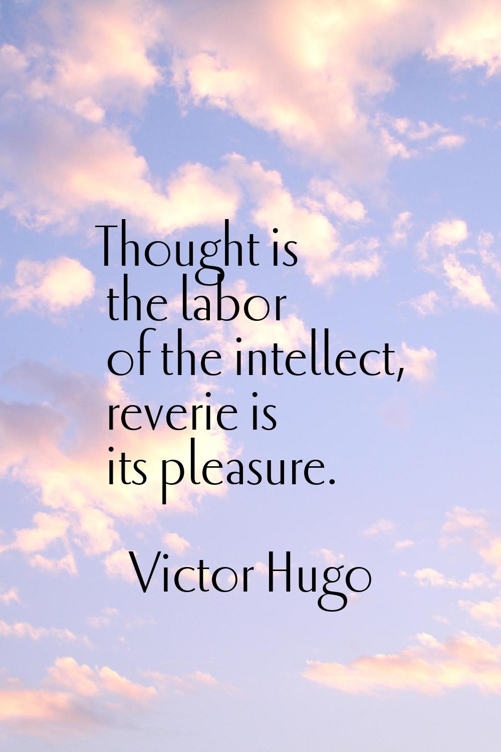 Thought is the labor of the intellect, reverie is its pleasure.