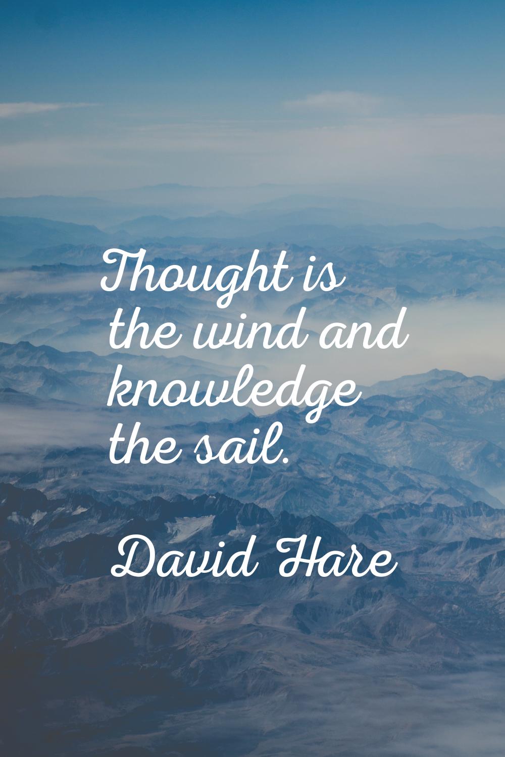 Thought is the wind and knowledge the sail.
