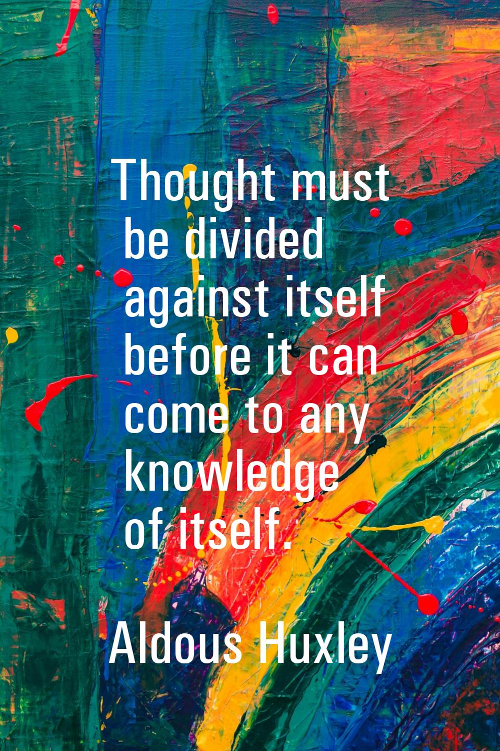 Thought must be divided against itself before it can come to any knowledge of itself.